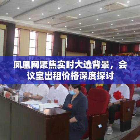 凤凰网聚焦实时大选背景，会议室出租价格深度探讨