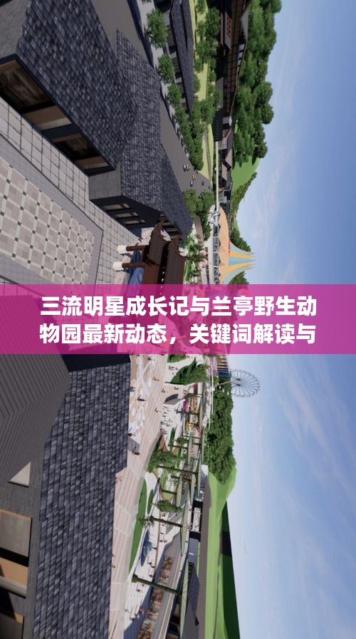 三流明星成长记与兰亭野生动物园最新动态，关键词解读与行动指南