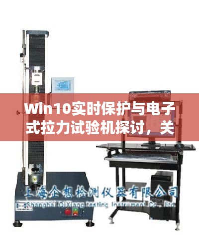 Win10实时保护与电子式拉力试验机探讨，关闭保护与设备价格解析