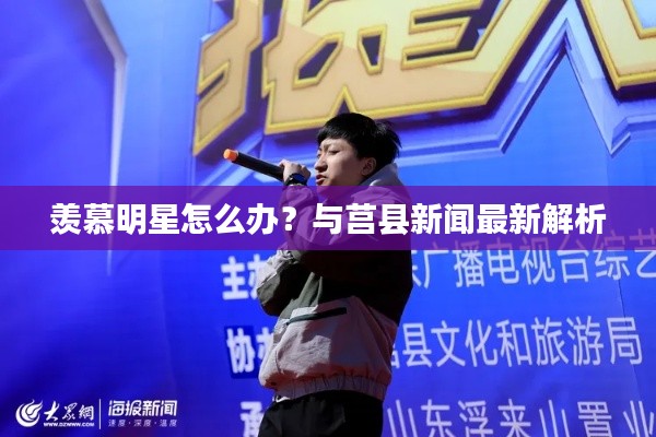 羡慕明星怎么办？与莒县新闻最新解析