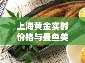 上海黄金实时价格与曼鱼美食，投资与美食的双重焦点