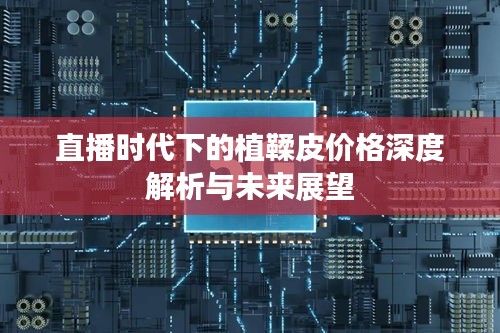 直播时代下的植鞣皮价格深度解析与未来展望