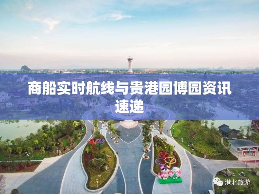 商船实时航线与贵港园博园资讯速递