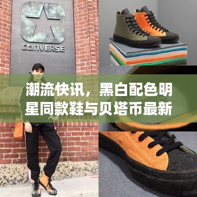 潮流快讯，黑白配色明星同款鞋与贝塔币最新动态全解析