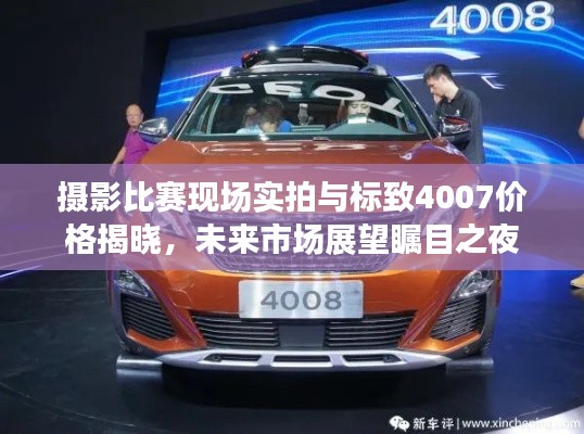 摄影比赛现场实拍与标致4007价格揭晓，未来市场展望瞩目之夜