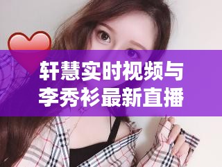 轩慧实时视频与李秀衫最新直播解析