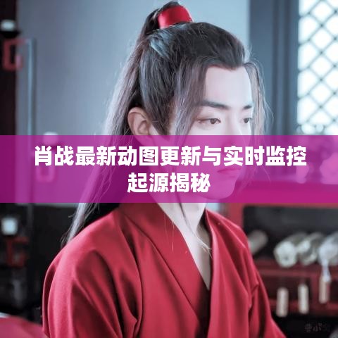 肖战最新动图更新与实时监控起源揭秘