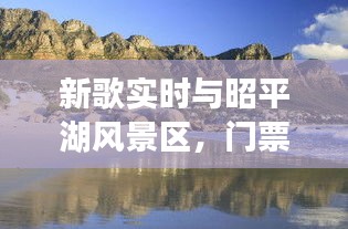 新歌实时与昭平湖风景区,门票价格及深度探索之旅