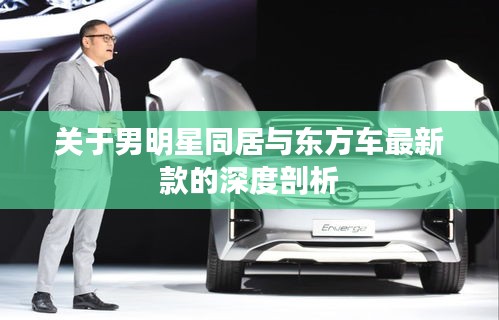 关于男明星同居与东方车最新款的深度剖析