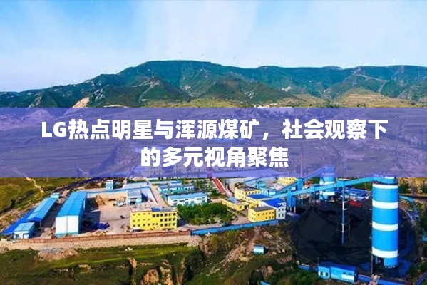 LG热点明星与浑源煤矿，社会观察下的多元视角聚焦