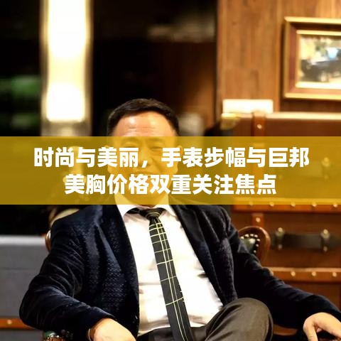 时尚与美丽,手表步幅与巨邦美胸价格双重关注焦点
