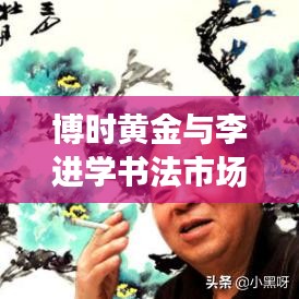 博时黄金与李进学书法市场风云变幻，价格暴跌背后的故事