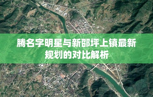 腾名字明星与新邵坪上镇最新规划的对比解析