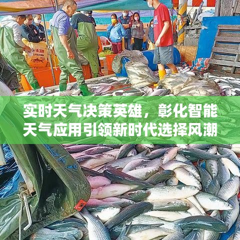 实时天气决策英雄，彰化智能天气应用引领新时代选择风潮！
