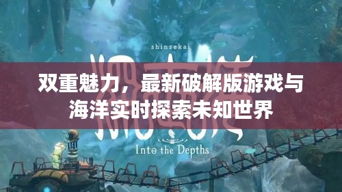 双重魅力,最新破解版游戏与海洋实时探索未知世界