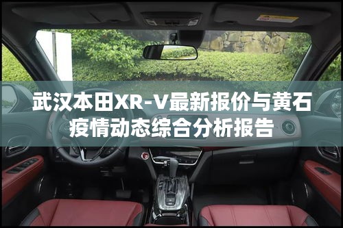 武汉本田XR-V最新报价与黄石疫情动态综合分析报告