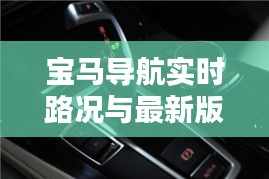宝马导航实时路况与最新版体验分享,全面解析与深度体验心得