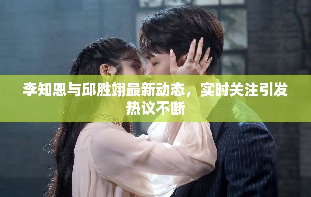 李知恩与邱胜翊最新动态,实时关注引发热议不断