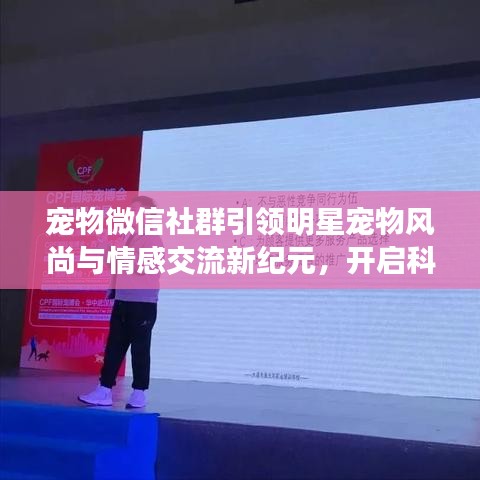 宠物微信社群引领明星宠物风尚与情感交流新纪元，开启科技生活便捷篇章