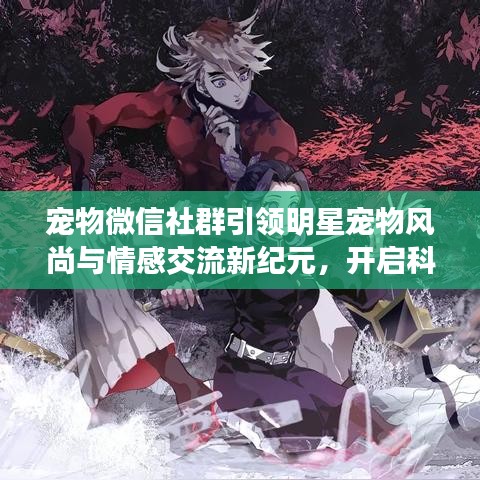 宠物微信社群引领明星宠物风尚与情感交流新纪元,开启科技生活便捷篇章