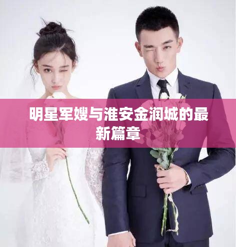 明星军嫂与淮安金润城的最新篇章