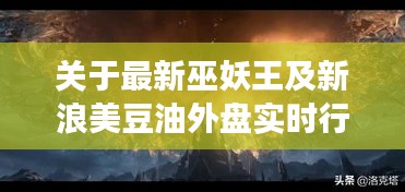 关于最新巫妖王及新浪美豆油外盘实时行情的深度剖析