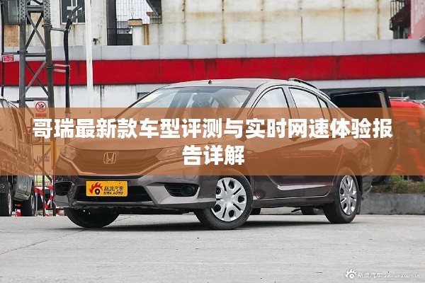 哥瑞最新款车型评测与实时网速体验报告详解