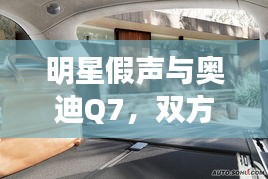 明星假声与奥迪Q7，双方观点探析及最新动态