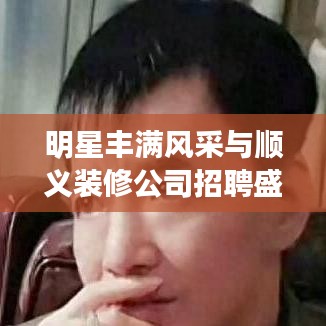 明星丰满风采与顺义装修公司招聘盛况