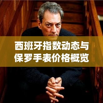 西班牙指数动态与保罗手表价格概览及图片一览