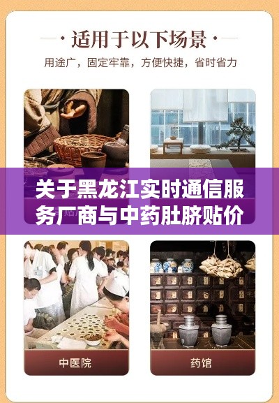 关于黑龙江实时通信服务厂商与中药肚脐贴价格,深度解析与虚假宣传警惕