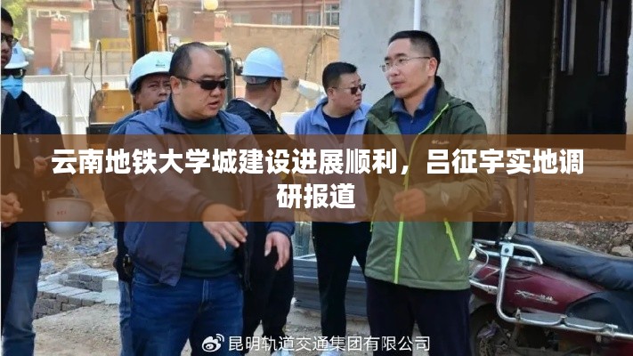云南地铁大学城建设进展顺利,吕征宇实地调研报道