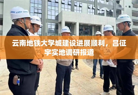 云南地铁大学城建设进展顺利,吕征宇实地调研报道