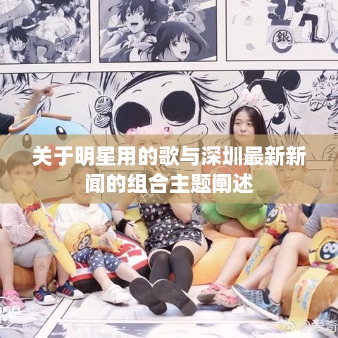 关于明星用的歌与深圳最新新闻的组合主题阐述