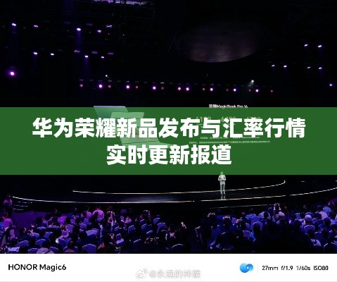 华为荣耀新品发布与汇率行情实时更新报道