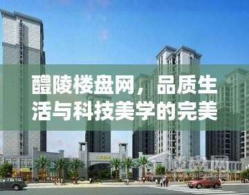 醴陵楼盘网,品质生活与科技美学的完美融合