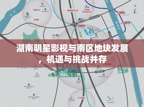 湖南明星影视与南区地块发展，机遇与挑战并存