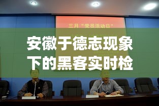安徽于德志现象下的黑客实时检测,正反两面与平衡点探讨