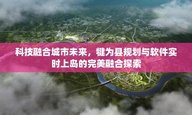 科技融合城市未来，犍为县规划与软件实时上岛的完美融合探索