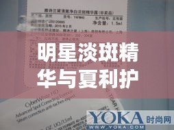 明星淡斑精华与夏利护肤新品的专业评估报告，护肤效果与成分解析