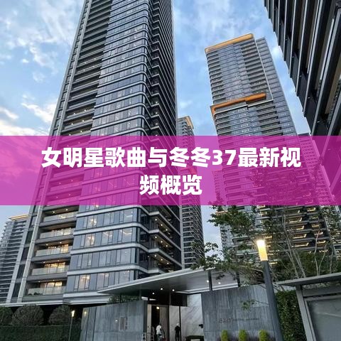 女明星歌曲与冬冬37最新视频概览