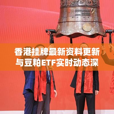 香港挂牌最新资料更新与豆粕ETF实时动态深度探讨