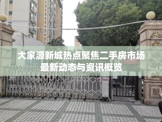 大家源新城热点聚焦二手房市场最新动态与资讯概览