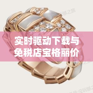 实时驱动下载与免税店宝格丽价格,一站式信息获取攻略