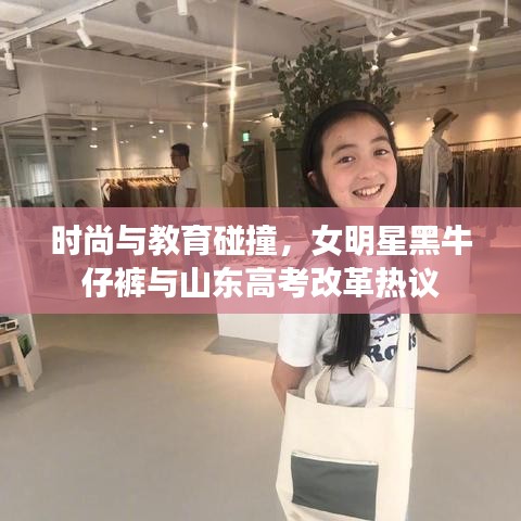 时尚与教育碰撞,女明星黑牛仔裤与山东高考改革热议