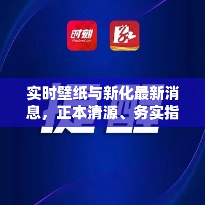 实时壁纸与新化最新消息,正本清源、务实指导与打假警示