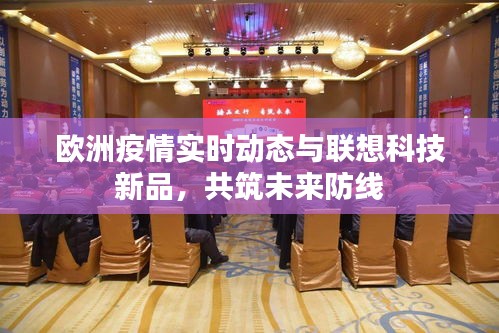 欧洲疫情实时动态与联想科技新品,共筑未来防线