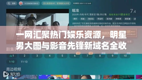 一网汇聚热门娱乐资源,明星男大图与影音先锋新域名全收录!