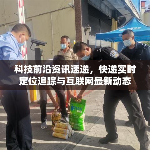 科技前沿资讯速递,快递实时定位追踪与互联网最新动态