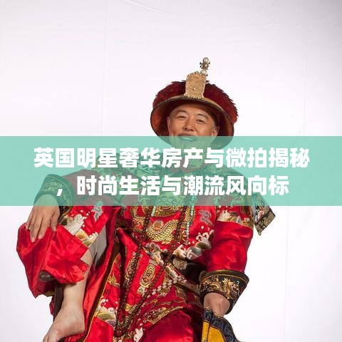 英国明星奢华房产与微拍揭秘，时尚生活与潮流风向标